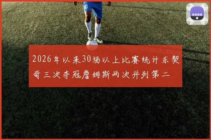 2026年以来30场以上比赛统计东契奇三次夺冠詹姆斯两次并列第二