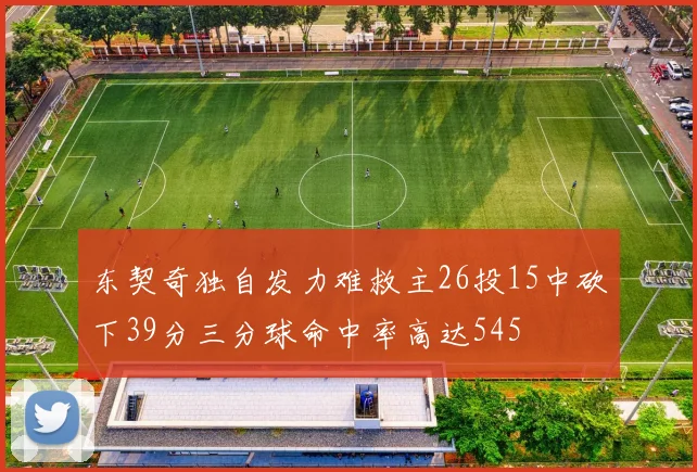 东契奇独自发力难救主26投15中砍下39分三分球命中率高达545