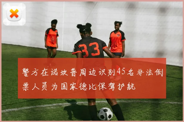 警方在诺坎普周边识别45名非法倒票人员为国家德比保驾护航