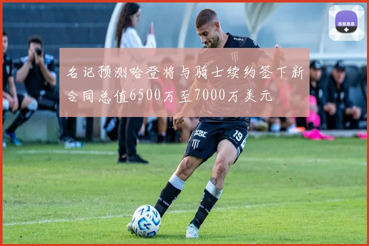 名记预测哈登将与骑士续约签下新合同总值6500万至7000万美元