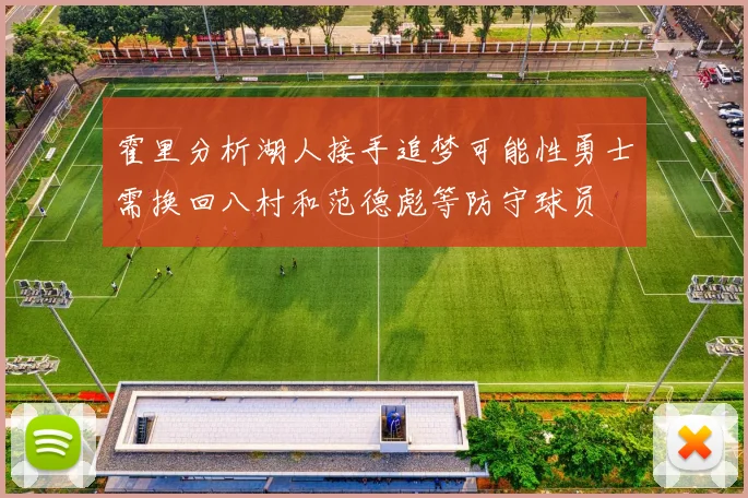 霍里分析湖人接手追梦可能性勇士需换回八村和范德彪等防守球员