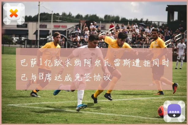 巴萨1亿欧求购阿尔瓦雷斯遭拒同时已与B席达成免签协议
