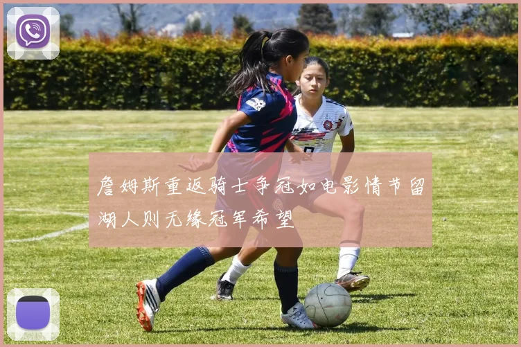 詹姆斯重返骑士争冠如电影情节留湖人则无缘冠军希望
