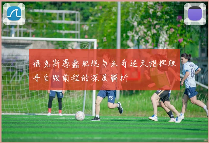 福克斯愚蠢犯规与米奇逆天指挥联手自毁前程的深度解析