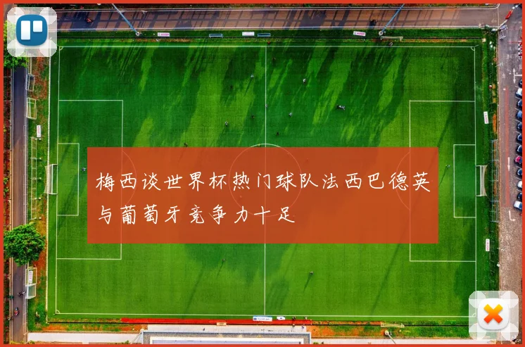 梅西谈世界杯热门球队法西巴德英与葡萄牙竞争力十足