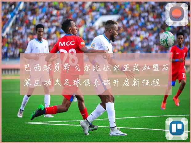 巴西球员希戈尔比达尔正式加盟石家庄功夫足球俱乐部开启新征程