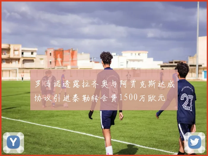 罗马诺透露拉齐奥与阿贾克斯达成协议引进泰勒转会费1500万欧元