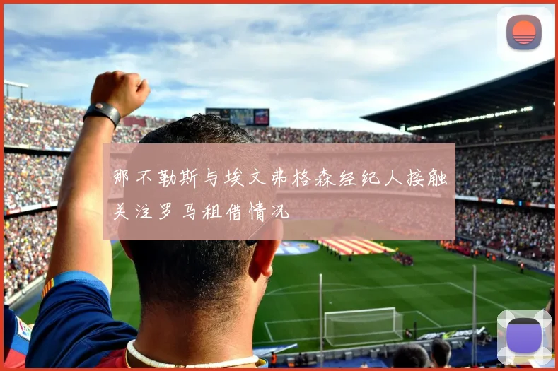 那不勒斯与埃文弗格森经纪人接触关注罗马租借情况