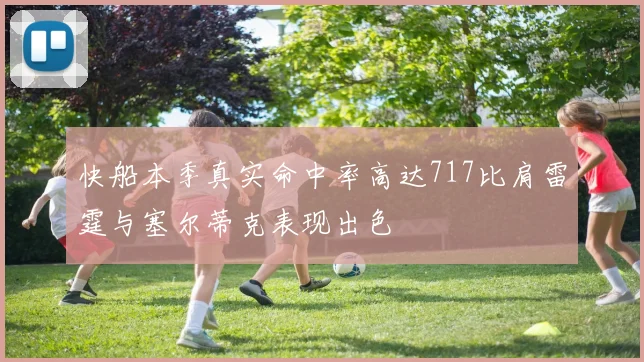 快船本季真实命中率高达717比肩雷霆与塞尔蒂克表现出色
