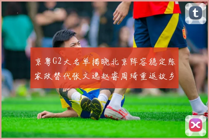 京粤G2大名单揭晓北京阵容稳定陈家政替代张文逸赵睿周琦重返故乡战斗